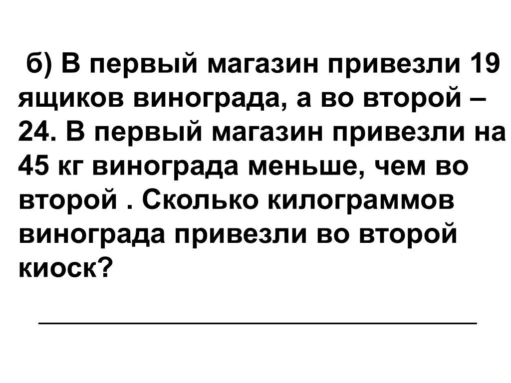 В первый магазин привезли. В первый магазин привезли 19 одинаковых ящиков. В первом магазине завезли 100 кг. В первый магазин привезли 19 одинаковых ящиков винограда а во второй 24.