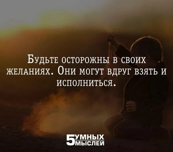 Будь осторожен в своих желаниях. 5 Умных мыслей цитаты. Будьте осторожны со своими желаниями. Будь осторожен в своих желаниях они могут исполниться.