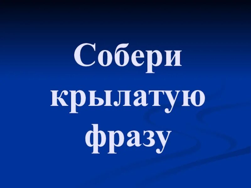 Собери крылатую. Как собрать крылатую фразу. Квест Собери крылатую фразу. Собери крылатую фразу кто ходит. Собери крылатую фразу в не наёмок ложная сказка..