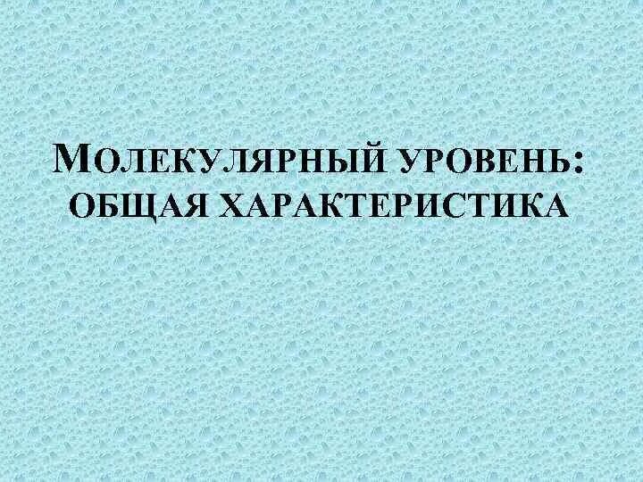 Характеристика молекулярного уровня организации. Молекулярный уровень живого. Характеристика молекулярного уровня организации. Молекулярный уровень общая характеристика 10 класс. Характеристика молекулярного уровня.
