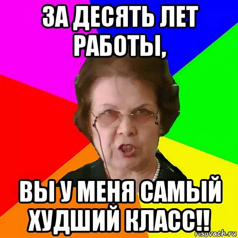 Какие самый худший класс. Мем типичная училка. самый плохой класс. 10 лет работы.