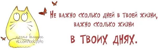 Не важно сколько дней в твоей жизни. Не важно сколько. Важно сколько жизни в твоих днях. Неважно сколько дней в твоей жизни важно.