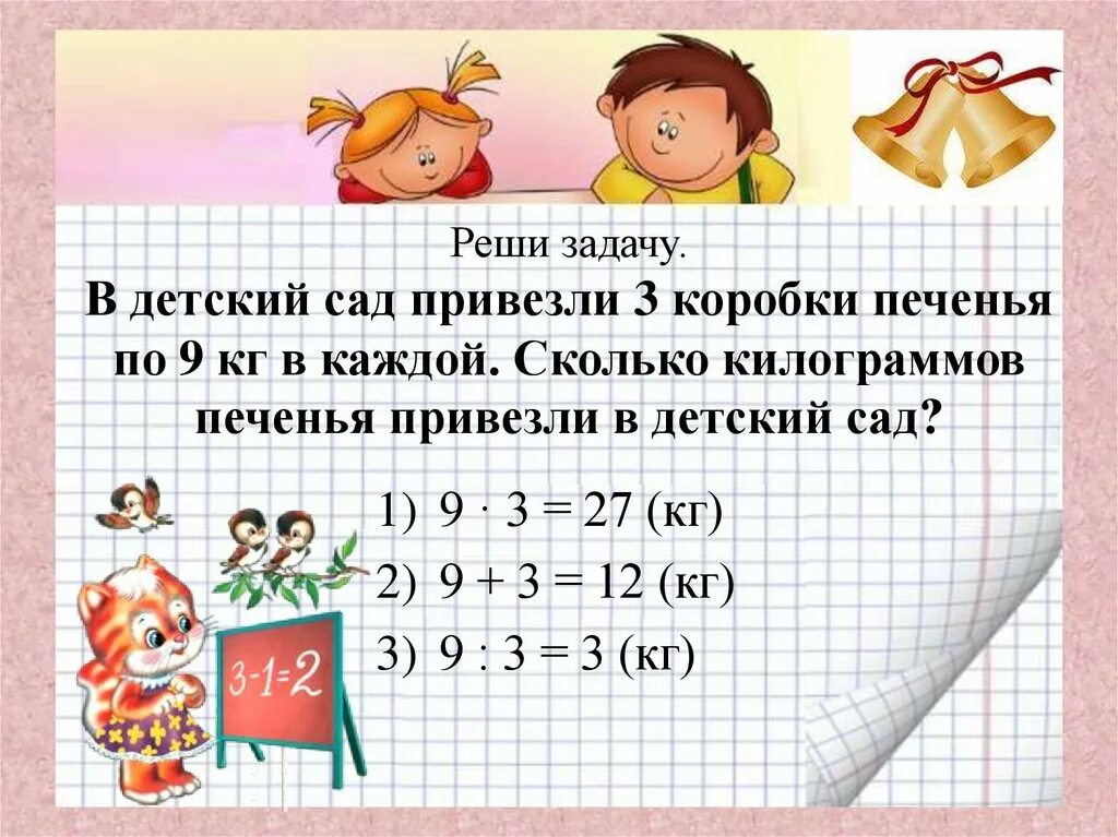 В детский сад привезли 20 кг. В детский сад привезли 4 коробки. Детский сад привезли 4 коробки конфет по 9 килограмм в каждой. Реши задачу в детский сад привезли конфеты. 9 Килограммов печенья в каждой коробке.