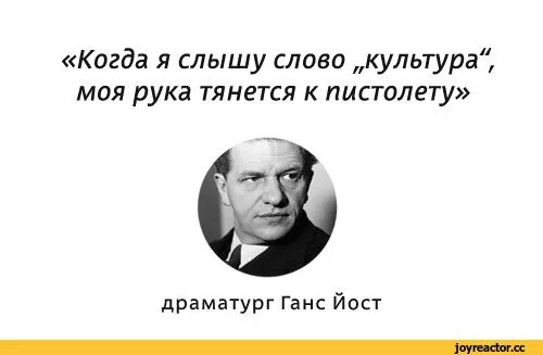 Геббельс когда я слышу слово культура. Когда я слышу слово культура моя рука тянется к пистолету. При слове культура моя рука тянется к пистолету. Почему в слове слышишь