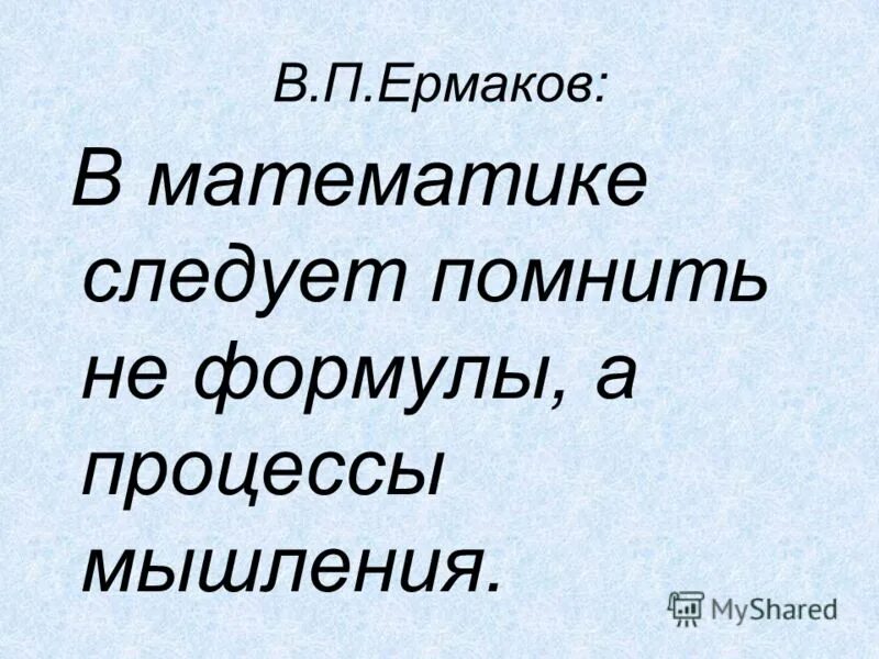 Немногие способны. В математике следует помнить не формулы а процессы мышления. В. П. Ермаков математик.