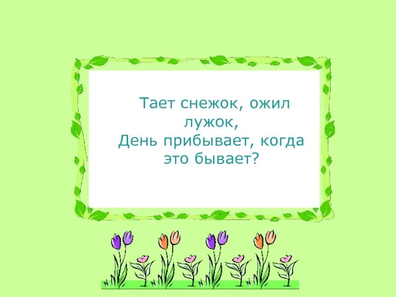 Тает снежок ожил. Тает снежок ожил лужок день. Загадка тает снежок ожил лужок день прибывает когда это бывает. Загадки когда это бывает. Тает снежок ожил лужок день прибывает когда это бывает картинки.