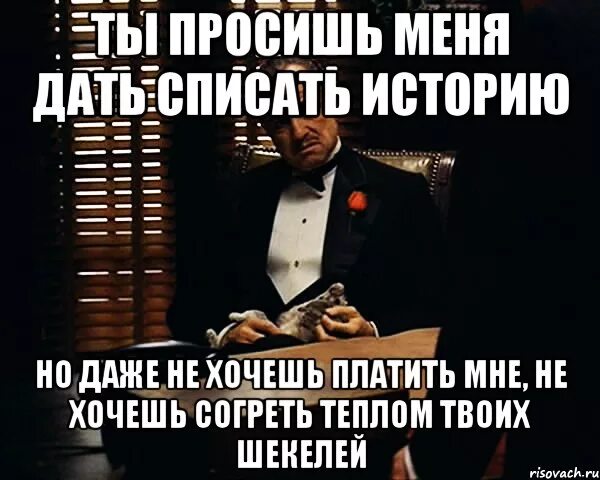 Ты просишь у меня помощи но делаешь это без уважения. Списывать рассказы. Дай списать историю. Не дает списать.