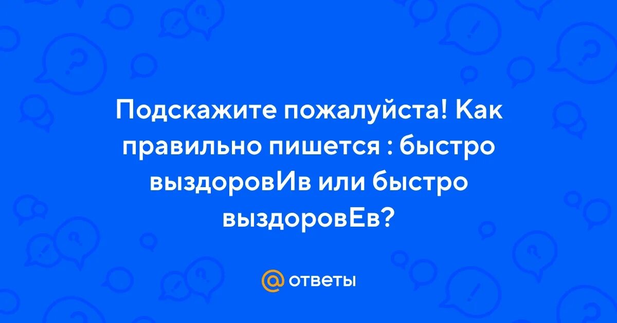 Как писать выздоровишь или выздоровеешь