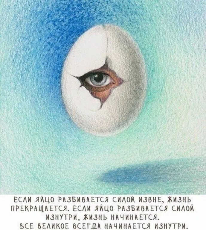 Начинать изнутри. Внешняя красота начинается изнутри. Если яйцо разбивается силой извне. Если яйцо разбивается изнутри. Жизнь разбивается яйцо.