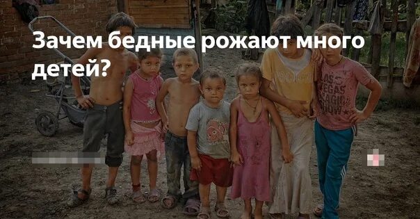 Родилась в бедной семье. Зачем бедные рожают много детей. Почему у бедных много детей. Зачем рожать много детей.