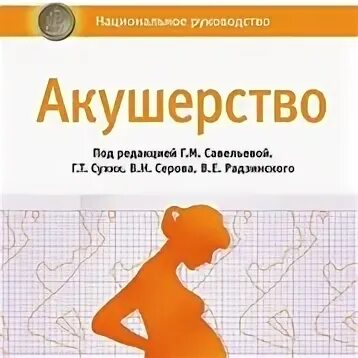 Национальное руководство савельевой. Национальное руководство по акушерству. Акушерство Савельева 2 издание. Савельев Акушерство 2 е издание. Учебник Акушерство Савельева 2е издание.