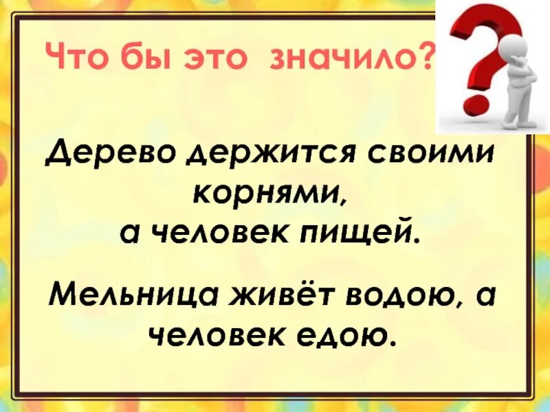 Мельница живет водою а человек едою. Мельница живет водою а человек едой. Мельница сильна водой а человек едой. Пословицу «мельница живет водою, а человек едой». Дерево держится своими корнями а человек пищей.