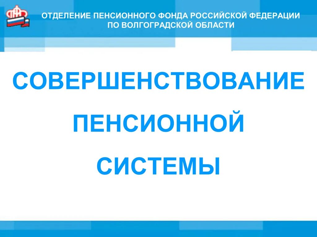 Совершенствование пенсионной системы. Пенсионный фонд презентация. Совершенствование пенсионной системы РФ. ОПФР по Волгоградской области.