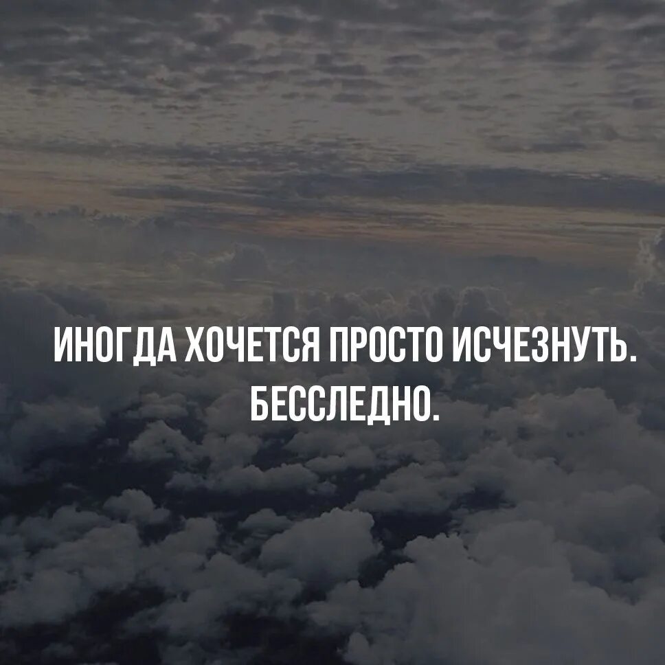 Хочется просто исчезнуть. Иногда хочется исчезнуть. Иногда хочется просто исчезнуть. Просто исчезнуть. Иногда просто давали