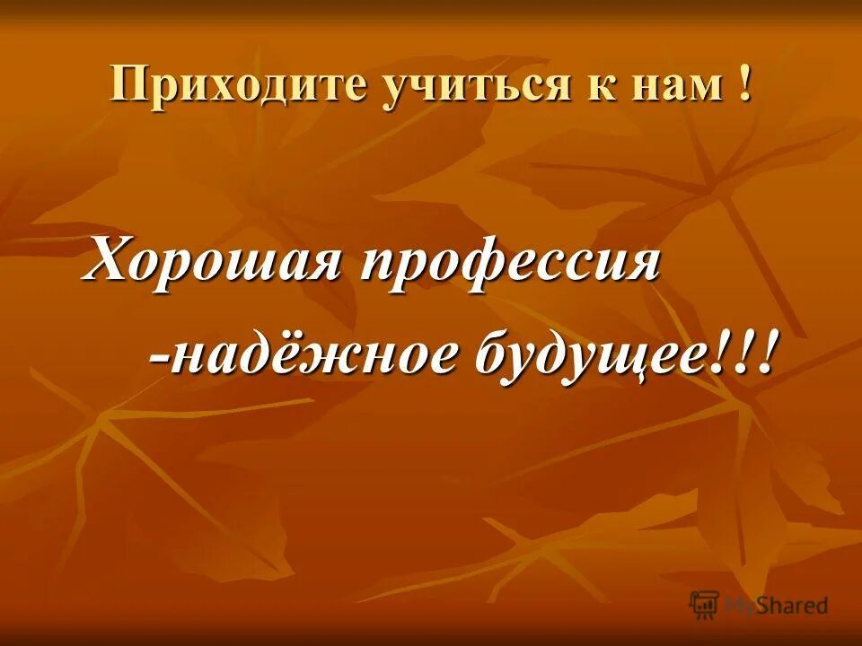 приходить научиться. мы пришли сюда учиться не лениться. мы пришли сюда трудиться. приходите к нам учиться. слушаем внимательно работаем старательно.