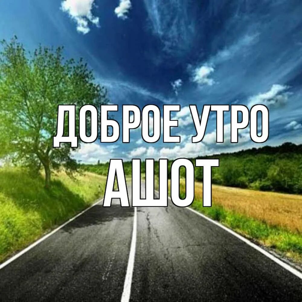 Доброе утро сыночек. Доброе утро Женя. Доброе утро хорошей дороги.