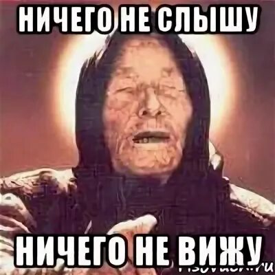 Вижу слышу знаю. Я ничего не вижу. ничего не слышу. я ничего не вижу мем. ничего не вижу ничего не слышу.