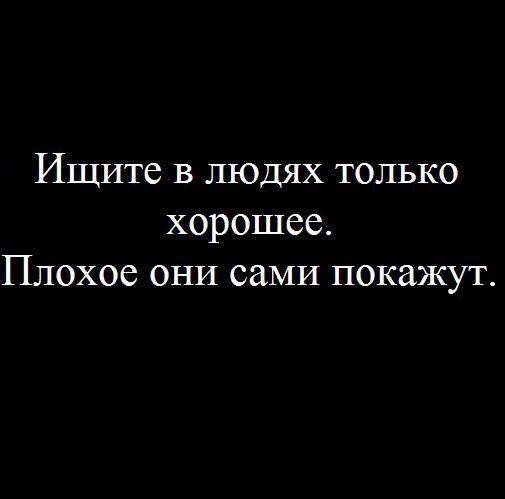 Ищите в людях только хорошее плохое они покажут сами. Всегда ищи в людях только хорошее плохое. Я всегда ищу в людях только хорошее плохое. Ищи в людях хорошее плохое они сами покажут.