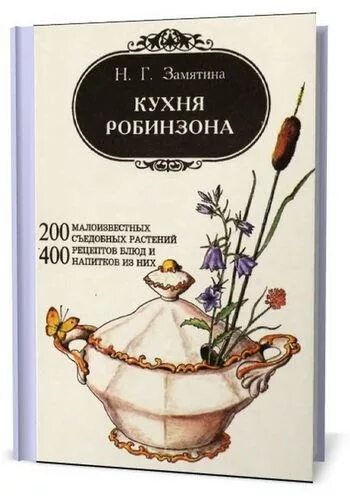 Кухня робинзона. Книга Замятиной кухня Робинзона. Кухня Робинзона - Замятина н. г.. Кухня Робинзона рецепты блюд из дикорастущих растений и цветов.