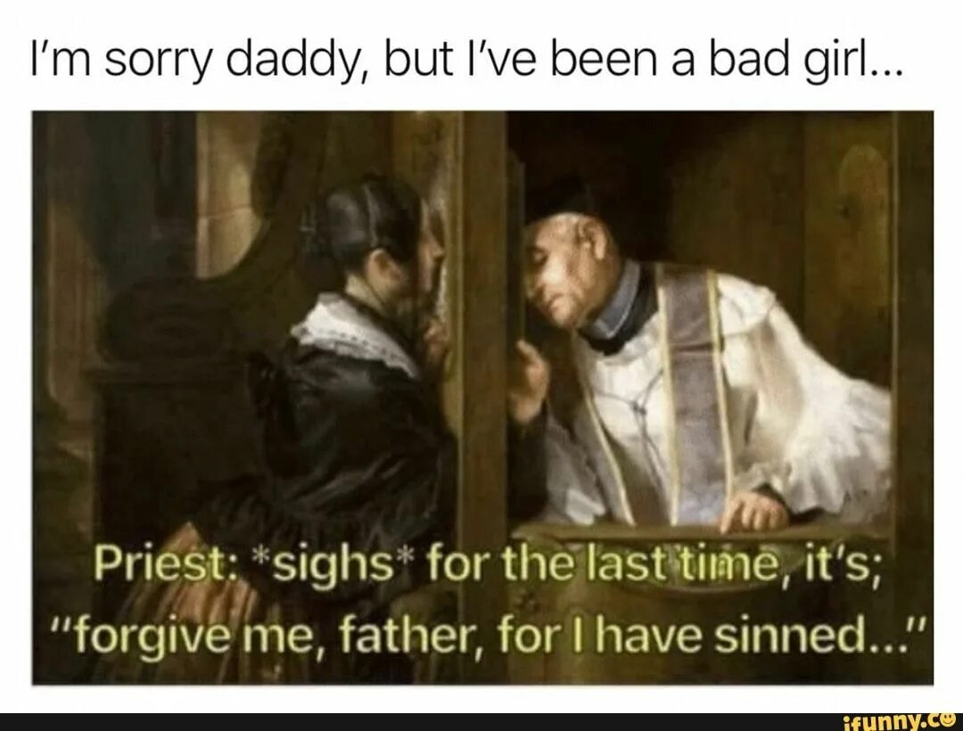 Then said i have. Forgive me father for i have sinned. Daddy sorry Мем. Forgive me Daddy. Sorry im Bad.