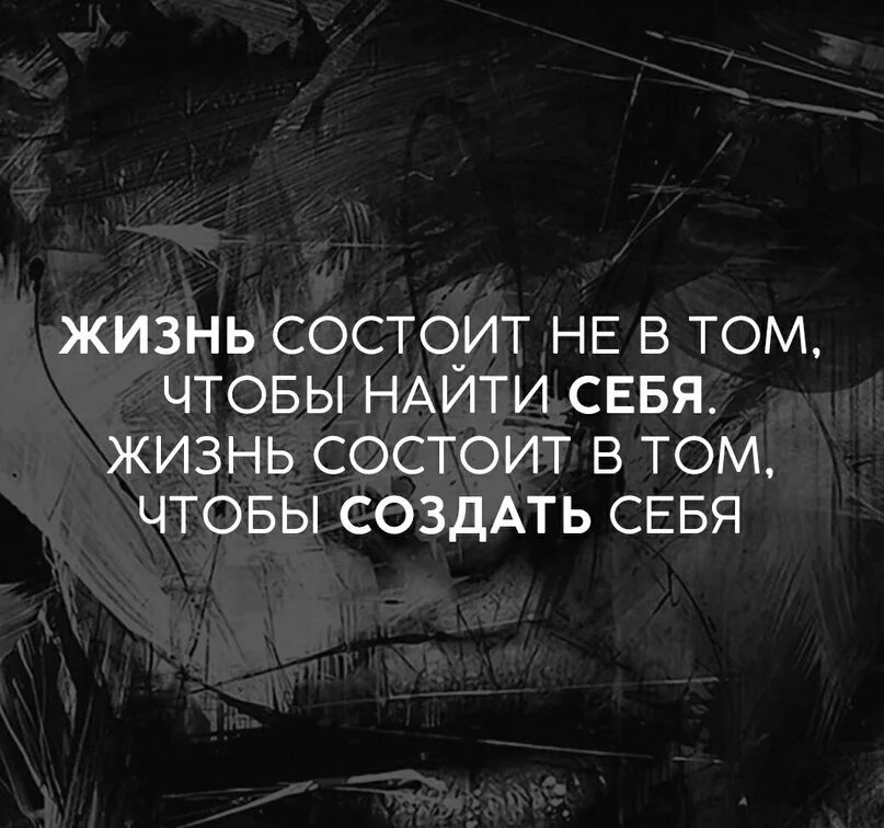 Жизнь состоит в том чтобы. Жизнь состоит не в поиске себя а в создании. Жизнь состоит в том чтобы создать себя. Жизнь состоит не в том чтобы найти себя. В чем заключается жизнь человека на земле