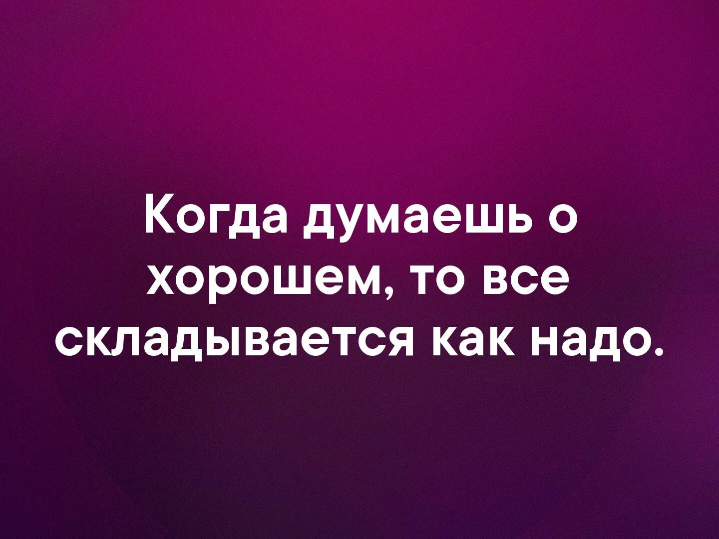 Нужно подумать о том. Когда думаете о хорошем. Когда думаешь о хорошем то все складывается как надо. Надо думать о хорошем. Думать надо о хорошем цитаты.