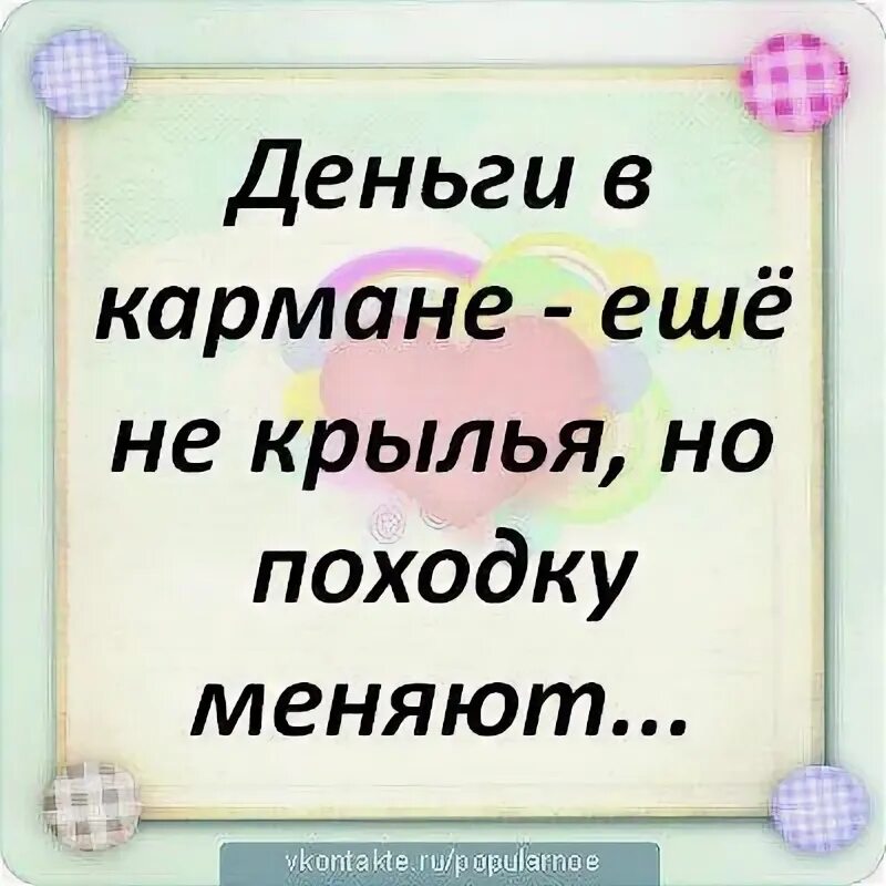 Походку не меняют. Деньги меняют походку. деньги меняют походку не крылья. деньги в кармане еще не крылья но походку меняют. деньги не но походку меняют.