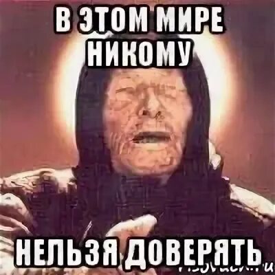 Никому нельзя верить. Никому довериться нельзя. Нельзя доверять. Никому нельзя доверять даже.