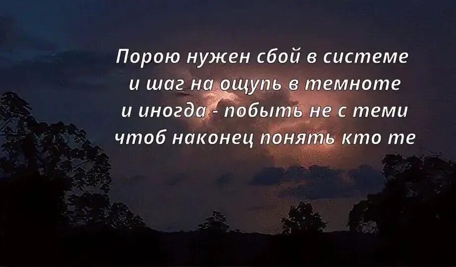 Нужен сбой в системе и шаг. Иногда нужен сбой в системе. И шаг на ощупь в темноте. Порою нужен сбой в системе и шаг. Порою нужен сбой в системе и шаг на ощупь в темноте.