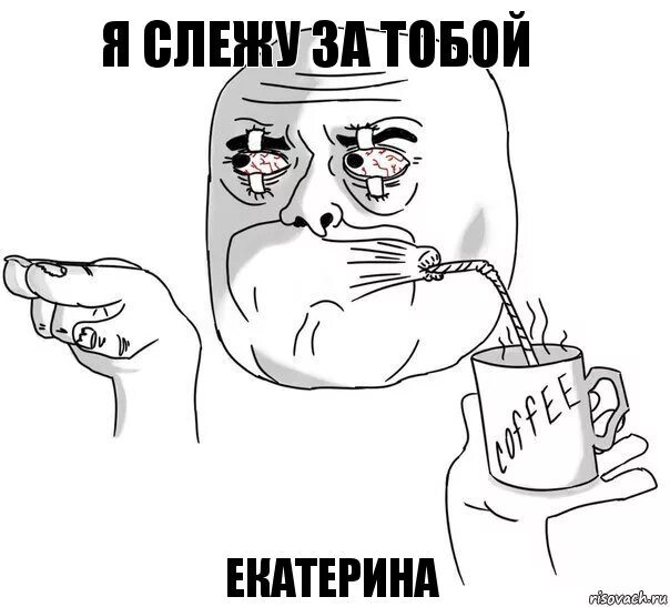 Слежу форум. Слежу за тобой мем. я слежу за вами. я слежу за тобой прикол.