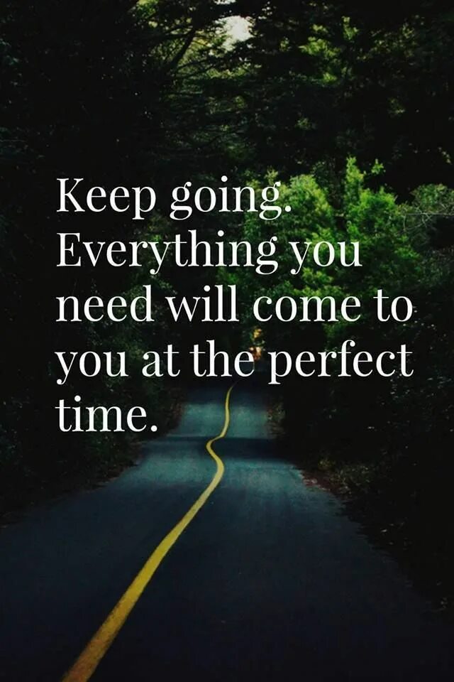 How everything going. Keep going. keep going everything you need will come at the perfect time. quotations to keep going. every thing is going to.