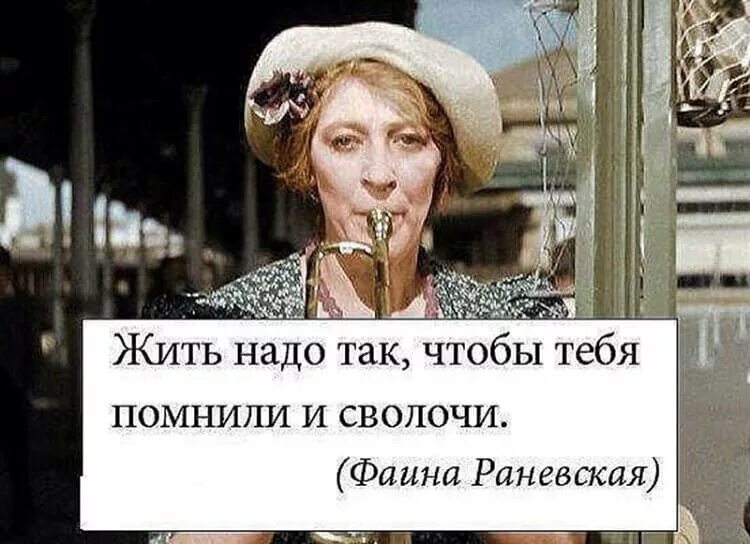 Как вы живете не надо. Жить надо так чтобы тебя помнили и сволочи. Раневская жить надо так чтобы тебя помнили и сволочи. Жить нужно так чтобы тебя помнили даже сволочи.