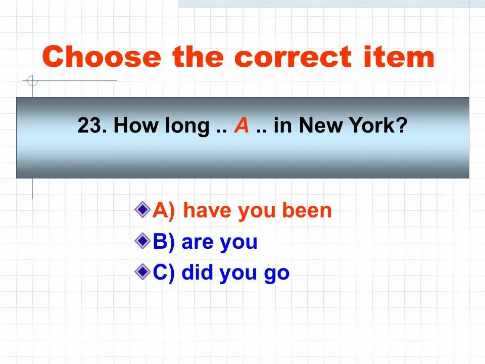 How long you to be here. Choose the correct item.