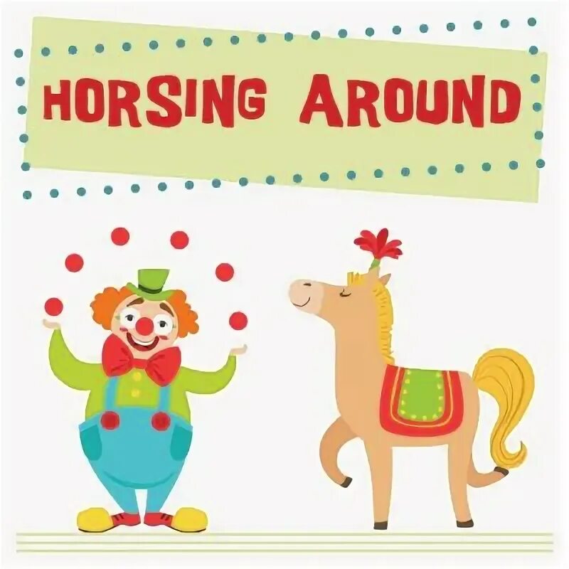 Horsing around. Horse around idiom. To Horse around идиома. Horse around перевод идиомы.