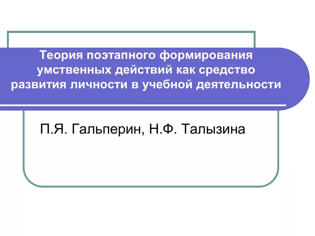 Теория поэтапного формирования умственных действий. Теория поэтапного формирования умственных действий презентация. Гальперин этапы формирования умственных действий. Теория поэтапного формирования умственных действий п.я Гальперина.