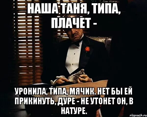 В натуре сейчас. Наша Таня типа плачет уронила. Таня идиотка. Ты уронил. Таня дурочка.