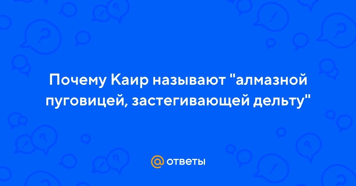 Почему Каир называют алмазной пуговицей застегивающей дельту.