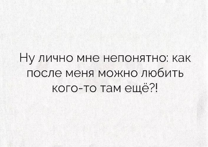 Непонятно цитаты. Ну как после меня можно любить кого то там еще. Мне непонятно. Непонятные люди цитаты.