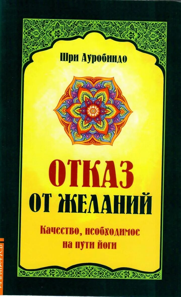 Шри Ауробиндо книги. Интегральная йога Шри Ауробиндо. Отказ от желаний. Качество, необходимое на пути йога. Крига йога Шри Ауробиндо. Шри ауробиндо йога