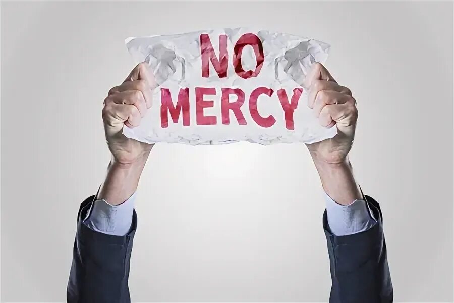 Has no mercy. Has no mercy