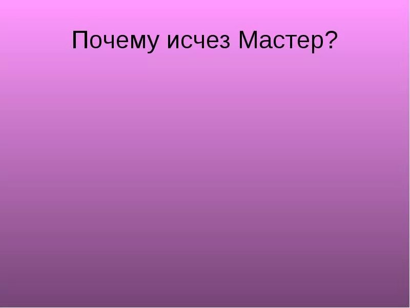 Почему исчезает история. Мастер исчез. Исчезновение мастера. Почему исчез мастер в чем причина такого поступка. Мастер пропал.