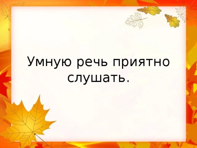 Пословица из слов приятно речи слушать. Умные речи приятно и слушать. Пословица умные речи приятно. Пословица приятно слушать и умные речи. Умные речи приятно и слушать приятно пословица.