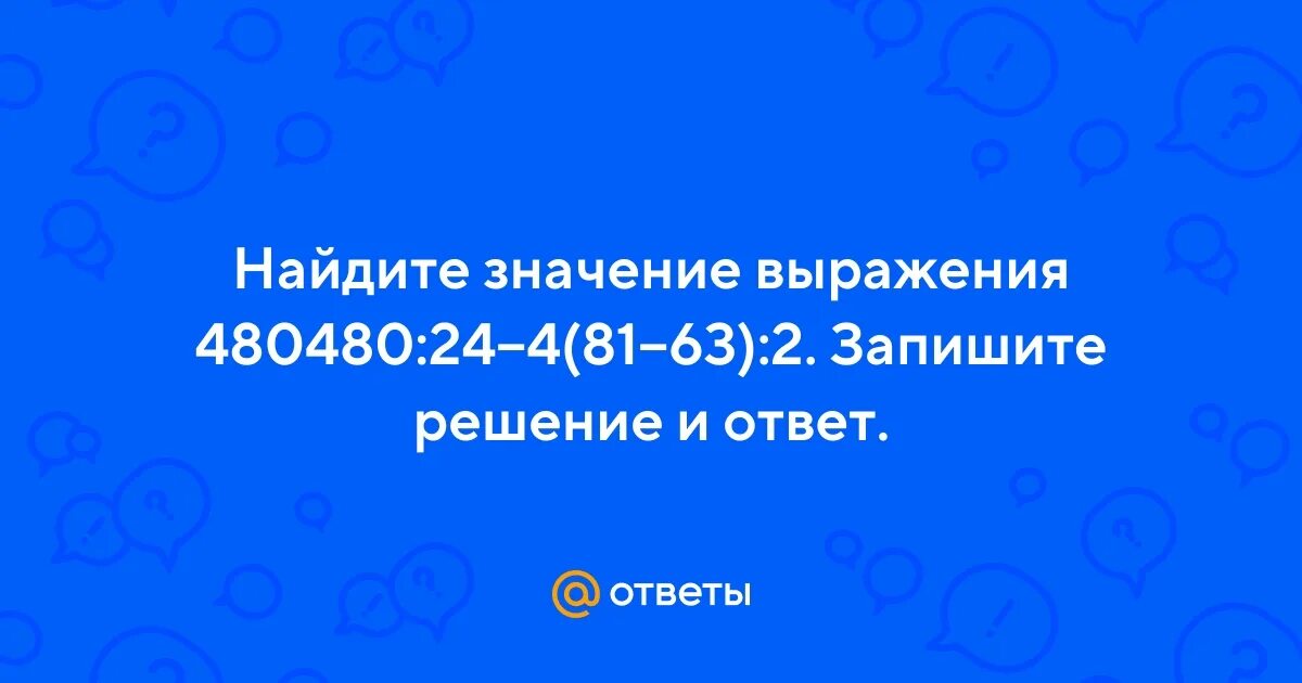 480480 24 4 умножить 81 63 2. 480480 24 4 81 63 2 Решение и ответ. Найдите значение выражения 480480 24-4 81-63 2. Найди значение выражения 480480 24-4 81-63 2 запишите решение и ответ. 480480 24-4 81-63 2.