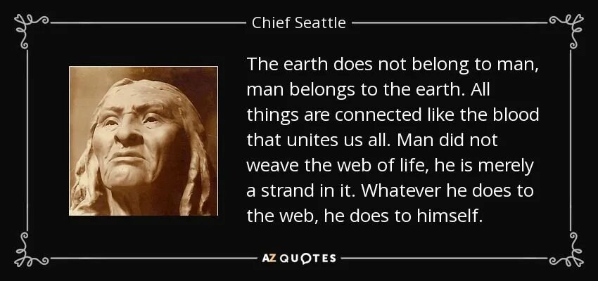 To belong to something. There is no Death only a change of Worlds. We do not inherit the Earth from our ANCESTORS, we Borrow it from our children перевод. Leave nothing but footprints. Take only Memories, leave only footprints.