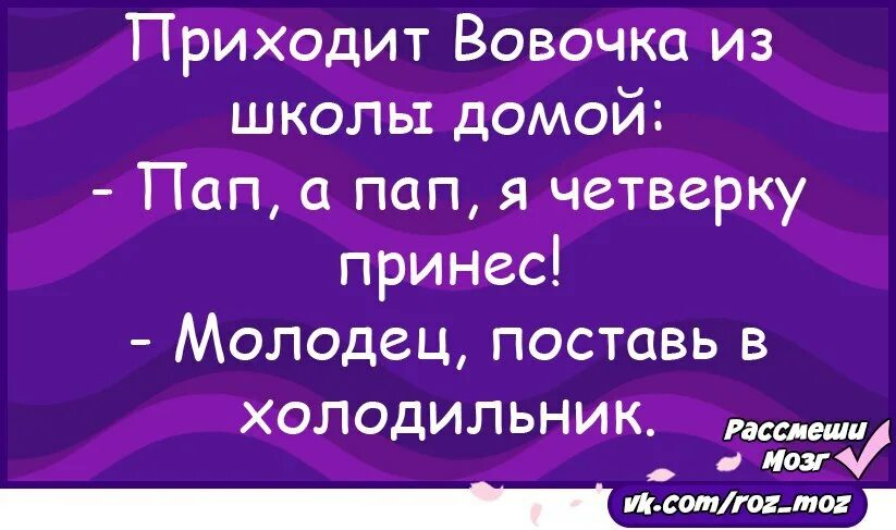 Вовочка пришел в школу. Папа я четверку принес поставь в холодильник. Приходит Вовочка из школы домой и говорит отцу. Папа холодильник. Как рассмешить холодильник.