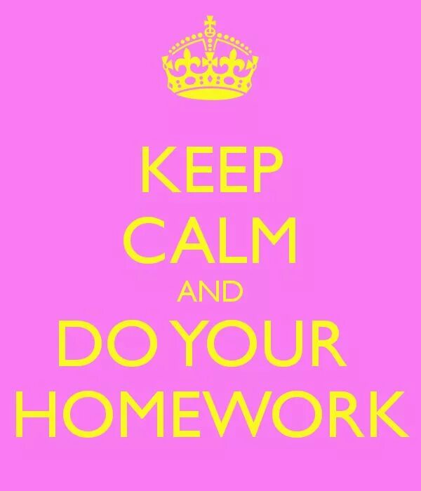 Keep Calm and do your homework. Keep Calm and do your job. Keep Calm and check your homework. Do your English homework. You doing your homework now