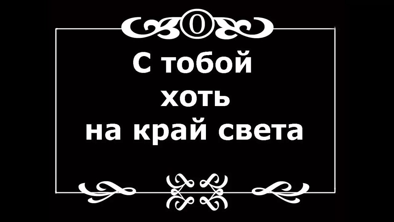 За тобой хоть на край света. Я С тобою хоть на край света.