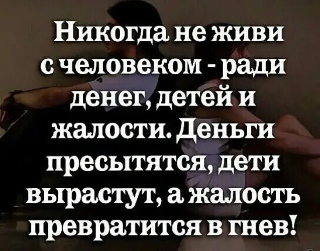 Мужчины не хотят жить с женщинами. Не живите ради детей. Жить ради детей. Никогда не живите с человеком ради денег детей и жалости. Никогда не живи с человеком ради денег детей.