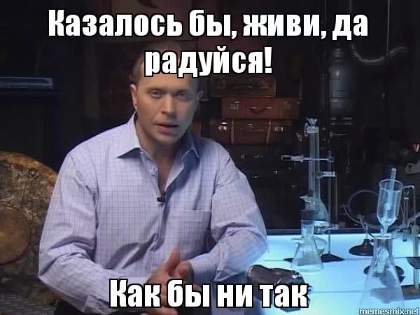 Как бы ни так. Казалось бы живи да радуйся. казалось бы. казалось бы мем. казалось бы живи да радуйся как бы не так.