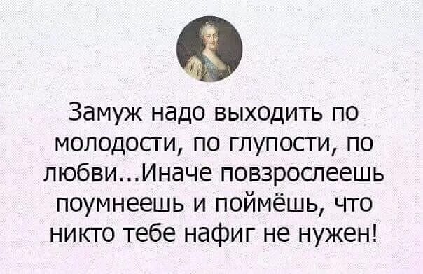 Замуж надо выходить по глупости. Замуж надо выходить по молодости по глупости. Надо выходить замуж по глупости любви молодости. Замуж нужно выходить по молодости.